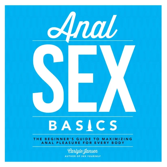 Anal Sex Basics: The Beginner’s Guide to Maximizing Anal Pleasure for Every Body by Carlyle Jansen