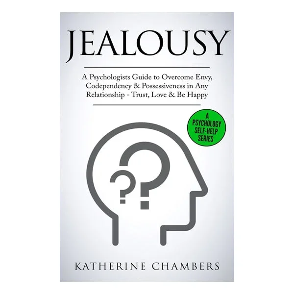 Jealousy: A Psychologist’s Guide to Overcome Envy, Codependency & Possessiveness in Any Relationship