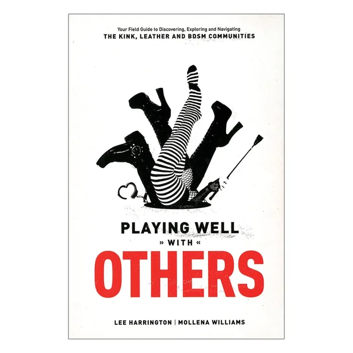 Playing Well With Others – Your Field Guide to Discovering, Exploring and Navigating the Kink, Leather and BDSM Communities