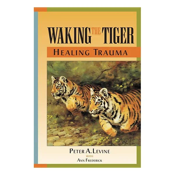 Waking the Tiger: Healing Trauma: The Innate Capacity to Transform Overwhelming Experiences