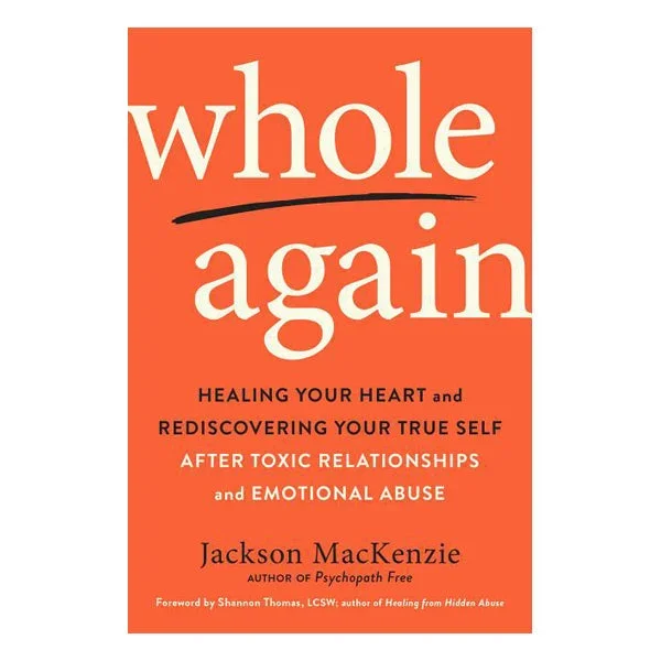 Whole Again: Healing Your Heart and Rediscovering Your True Self After Toxic Relationships and Emotional Abuse