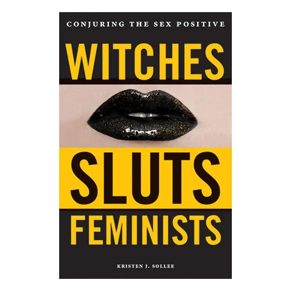 Witches, Sluts, Feminists: Conjuring the Sex Positive
